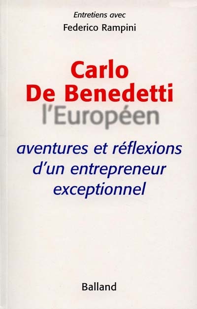 Carlo De Benedetti, l'Européen : aventures et réflexions d'un entrepreneur exceptionnel : entretiens avec Federico Rampini