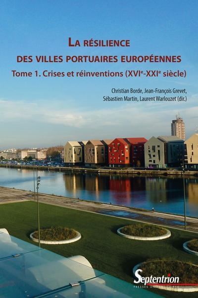 La résilience des villes portuaires européennes. Vol. 1. Crises et réinventions (XVIe-XXIe siècles)