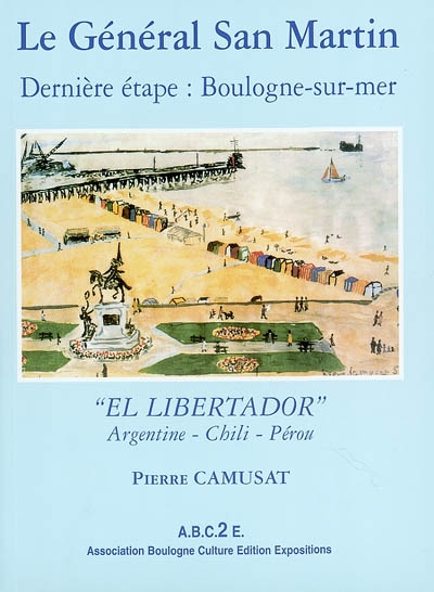 Le général San Martin : dernière étape, Boulogne-sur-Mer : el libertador, Argentine, Chili, Pérou