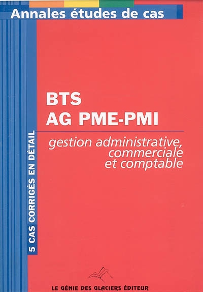 Annales gestion administrative comptable et commerciale : étude de cas BTS assistant de gestion PME-PMI : 5 cas corrigés en détail