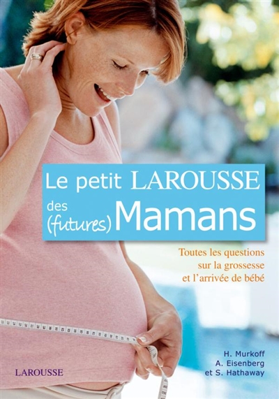 Le petit Larousse des (futures) mamans : toutes les questions sur la grossesse et l'arrivée de bébé