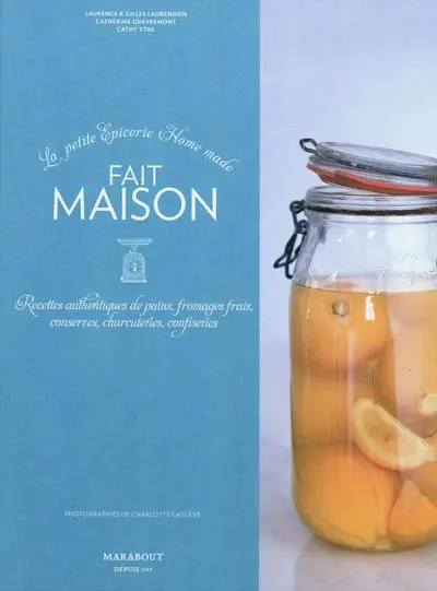 Fait maison : la petite fabrique home made : recettes authentiques de pains, conserves, charcuteries, confiseries