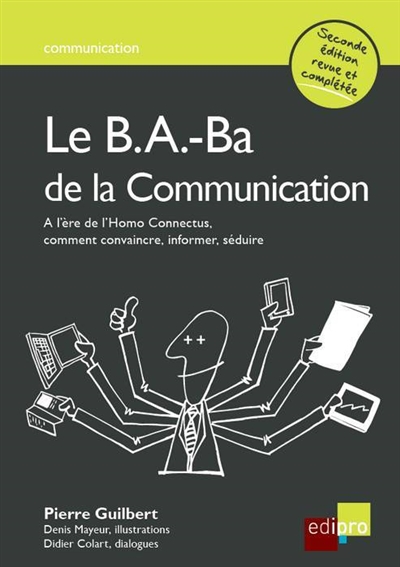 Le b.a.-ba de la communication : à l'ère de l'Homo connectus, comment convaincre, informer, séduire
