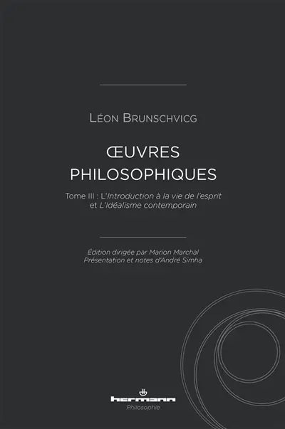 Oeuvres philosophiques de Léon Brunschvicg. Vol. 3. L'introduction à la vie de l'esprit. L'idéalisme contemporain