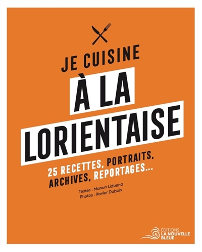 Je cuisine à la lorientaise : 25 recettes, portraits, archives, reportages...