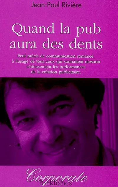 Quand la pub aura des dents : petit précis de communication romancé, à l'usage de ceux qui souhaitent mesurer sérieusement les performances de la création publicitaire