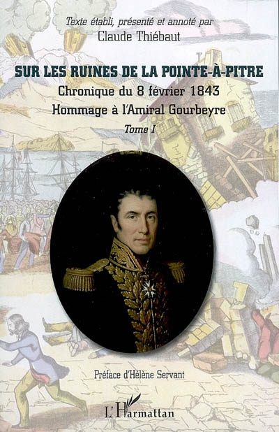 Sur les ruines de la Pointe-à-Pitre : chronique du 8 février 1843 : recueil de documents et pièces officielles... : hommage à l'amiral Gourbeyre. Vol. 1