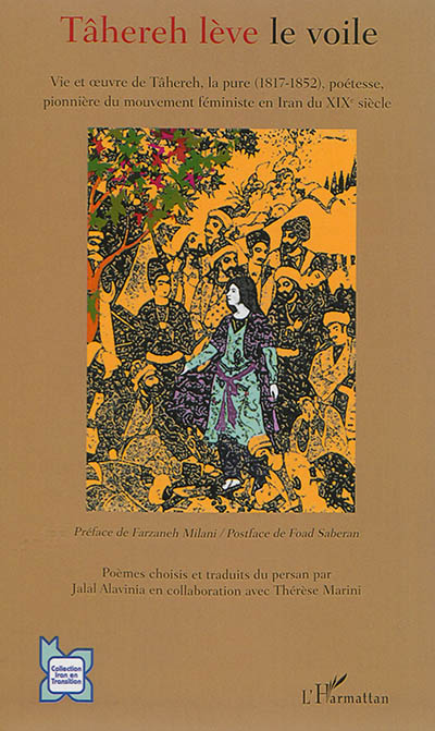 Tâhereh lève le voile : vie et oeuvre de Tâhereh, la pure (1817-1852), poétesse, pionnière du mouvement féministe en Iran du XIXe siècle
