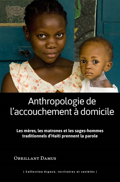 Anthropologie de l'accouchement à domicile : les mères, les matrones et les sages-hommes traditionnels d'Haïti prennent la parole