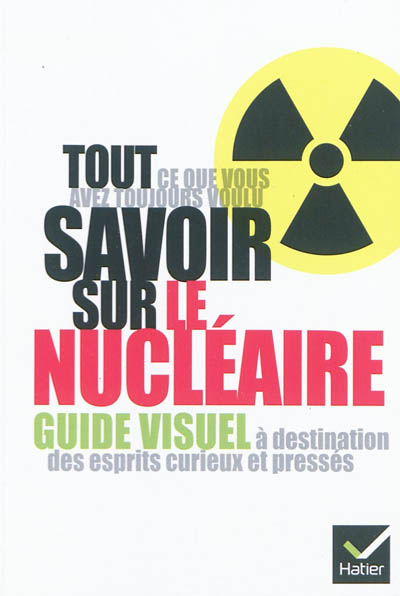 Tout ce que vous avez toujours voulu savoir sur le nucléaire : guide visuel à destination des esprits curieux et pressés