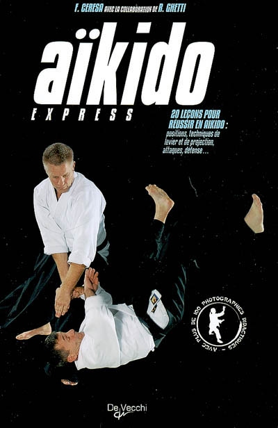 Aïkido express : 20 leçon pour réussir l'aïkido : positions, techniques de levier et de projection, attaques, défense...