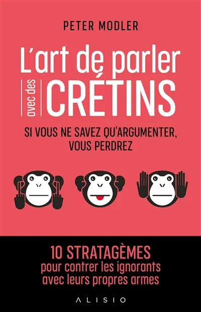 L'art de parler avec des crétins : si vous ne savez qu'argumenter, vous perdrez