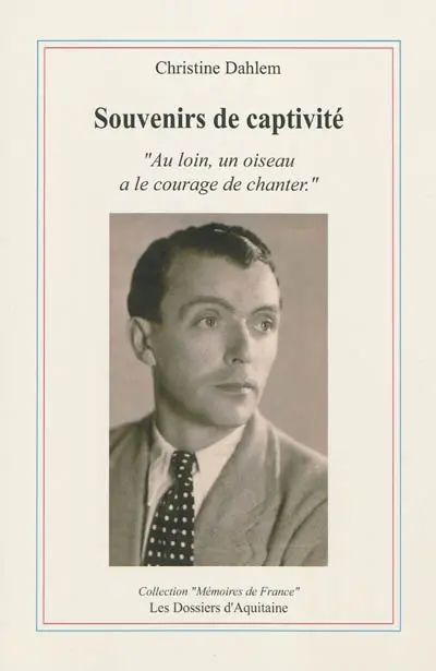 Souvenirs de captivité : au loin, un oiseau a le courage de chanter : 7 février 1944-2 mai 1945