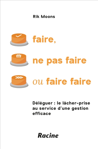 Faire, ne pas faire ou faire faire : déléguer : le lâcher-prise au service d'une gestion efficace