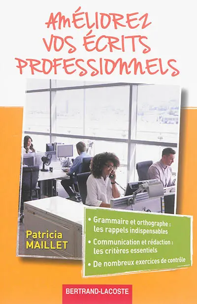 Améliorez vos écrits professionnels : grammaire et orthographe, les rappels indispensables, communication et rédaction, les critères essentiels, de nombreux exercices de contrôle