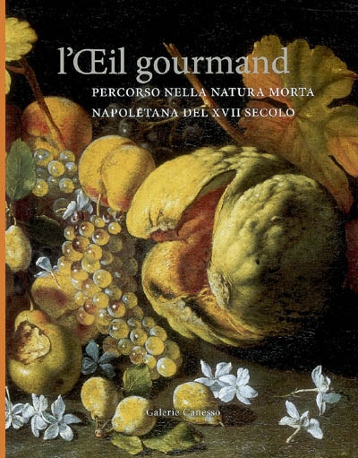 L'oeil gourmand : percorso nella natura morta napoletana del XVII secolo : Parigi, Galerie Canesso, 26 settembre-27 ottobre 2007