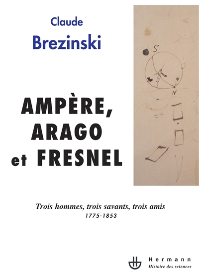 Ampère, Arago et Fresnel : trois hommes, trois savants, trois amis : 1775-1853
