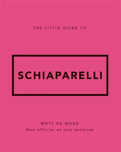 The little guide to Schiaparelli : mots de mode : non officiel et non autorisé
