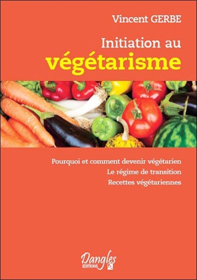 Initiation au végétarisme : pourquoi et comment devenir végétarien, le régime de transition, recettes végétariennes