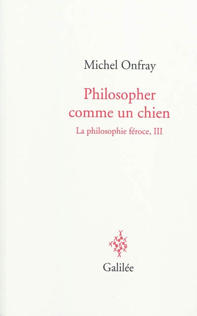 La philosophie féroce. Vol. 3. Philosopher comme un chien