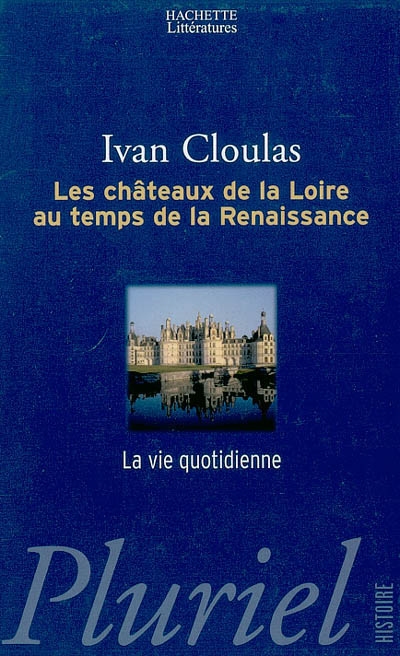 Les châteaux de la Loire : au temps de la Renaissance : la vie quotidienne