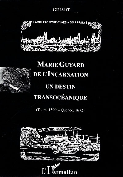 Marie Guyard de l'Incarnation : un destin transocéanique (Tours, 1599-Québec, 1672)