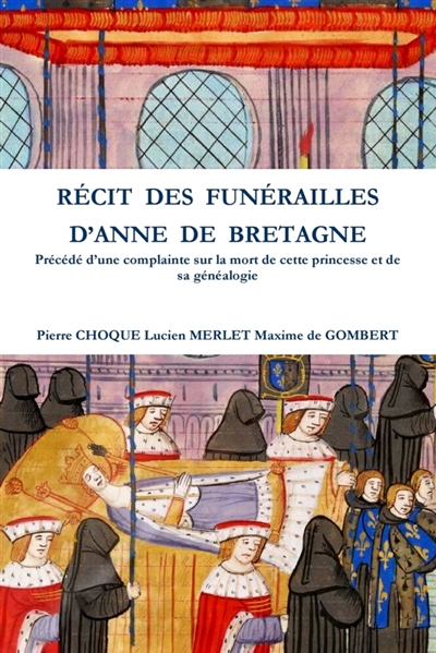 Recit Des Funerailles D'Anne de Bretagne : Precede D'Une Complainte Sur La Mort de Cette Princesse Et de Sa Genealogie