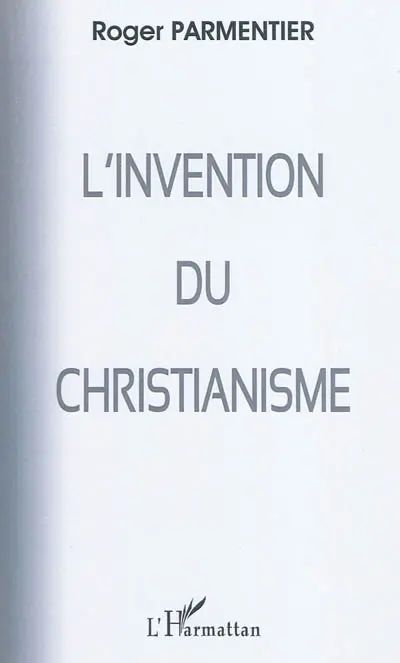 L'invention du christianisme : (qui aurait horrifié et scandalisé Jésus)