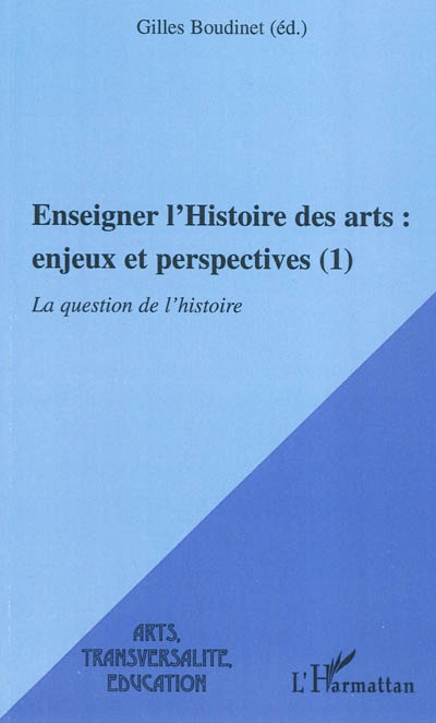 Enseigner l'histoire des arts : enjeux et perspectives. Vol. 1. La question de l'histoire