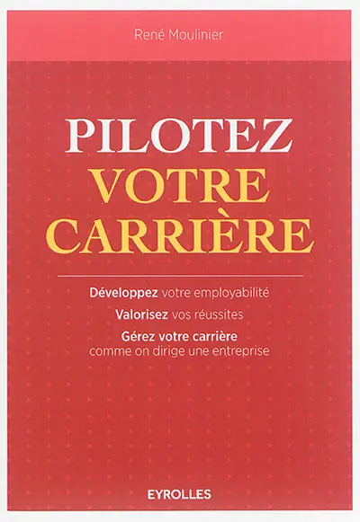 Pilotez votre carrière : développez votre employabilité, valorisez vos réussites, gérez votre carrière comme on dirige une entreprise