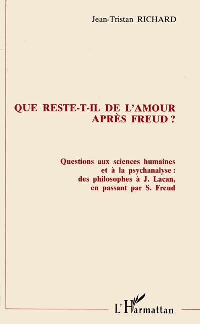 Que reste-t-il de l'amour après Freud ? : questions aux sciences humaines et à la psychanalyse, des philosophes à J. Lacan, en passant par S. Freud