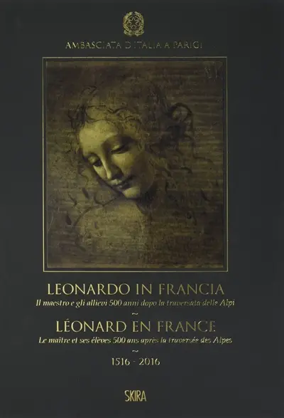 Léonard en France : le maître et ses élèves 500 ans après la traversée des Alpes, 1516-2016. Leonardo in Francia : il maestro e gli allievi 500 anni dopo la traversata delle Alpi