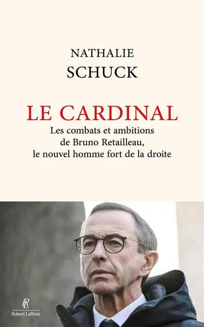 Le cardinal : les combats et ambitions de Bruno Retailleau, le nouvel homme fort de la droite