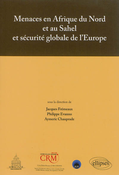 Menaces en Afrique du Nord et au Sahel et sécurité globale de l'Europe : actes du colloque tenu Maison de la recherche, Université Paris-Sorbonne, le 28 février 2013