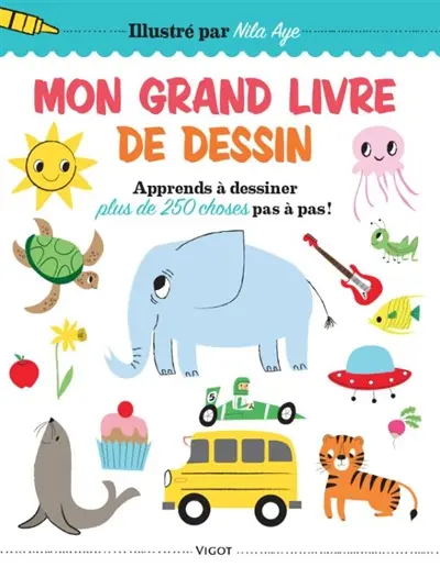 Mon grand livre de dessin : apprends à dessiner plus de 250 choses pas à pas !