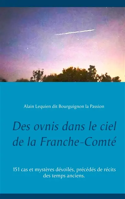 Des ovnis dans le ciel de la Franche-Comté : 151 cas et mystères dévoilés, précédés de récits des temps anciens.