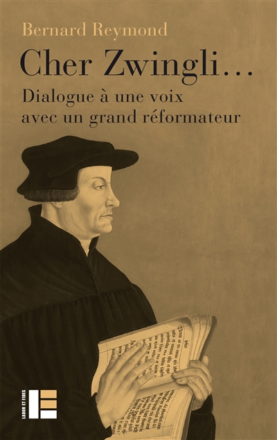 Cher Zwingli... : dialogue à une voix avec un grand réformateur