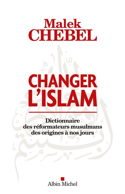 Changer l'islam : dictionnaire des réformateurs musulmans des origines à nos jours