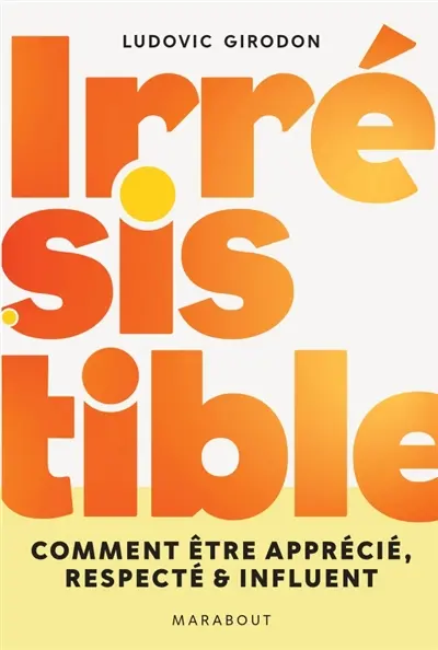 Irrésistible : devenez quelqu'un qui compte : apprécié, respecté, écouté