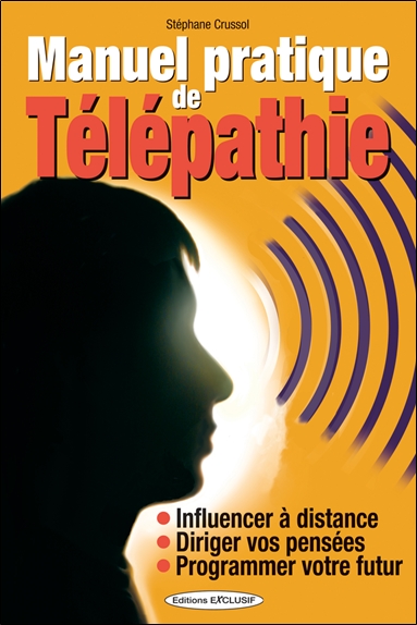 Manuel pratique de télépathie : influencer à distance, diriger vos pensées, programmer votre futur