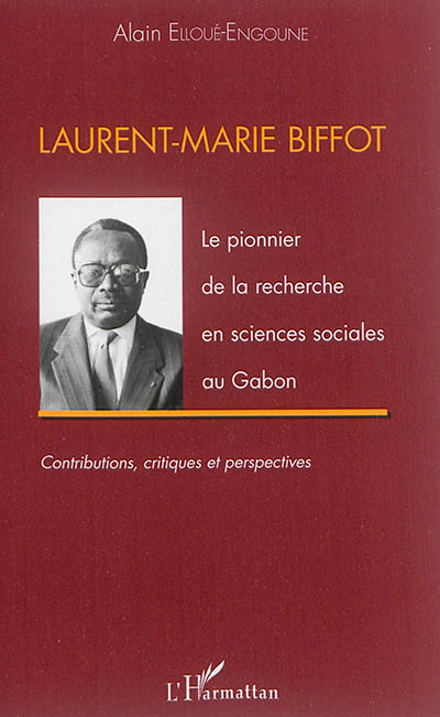 Laurent-Marie Biffot : le pionnier de la recherche en sciences sociales au Gabon : contributions, critiques, perspectives