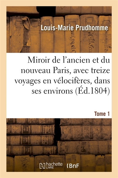 Miroir de l'ancien et du nouveau Paris, avec treize voyages en vélocifères, dans ses Tome 1 : environs.