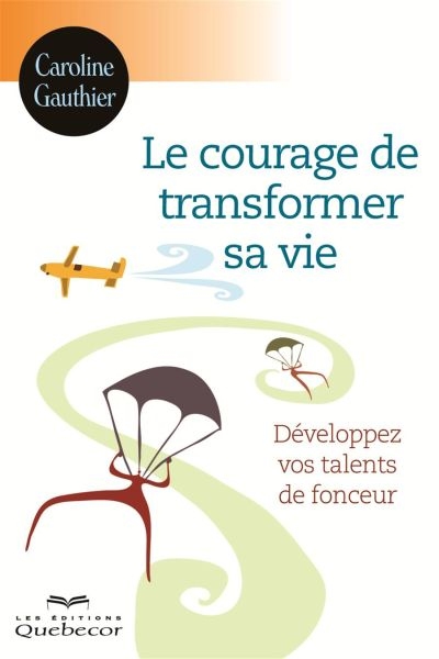 Le courage de transformer sa vie : développez vos talents de fonceur