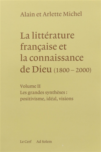 La littérature française et la connaissance de Dieu : 1800-2000. Vol. 2. Les grandes synthèses : positivisme, idéal, visions