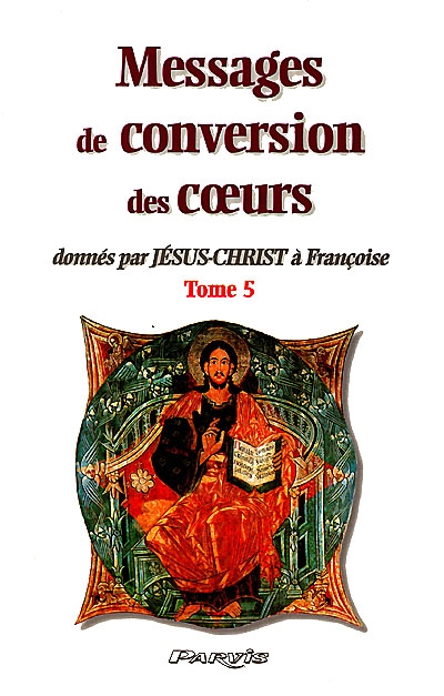 Messages de conversion des coeurs : donnés par Jésus-Christ à Françoise. Vol. 5