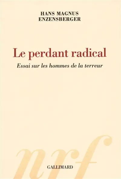 Le perdant radical : essai sur les hommes de la terreur