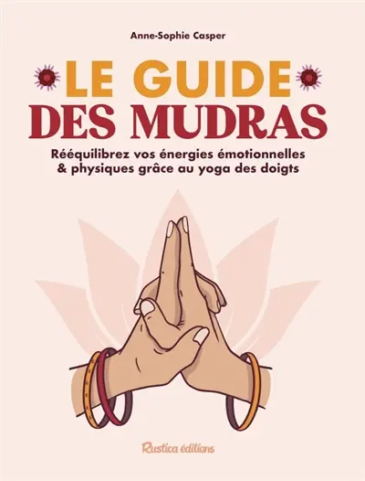 Le guide des mudras : rééquilibrez vos énergies émotionnelles & physiques grâce au yoga des doigts