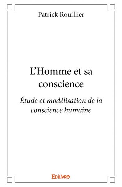 L'homme et sa conscience : Etude et modélisation de la conscience humaine