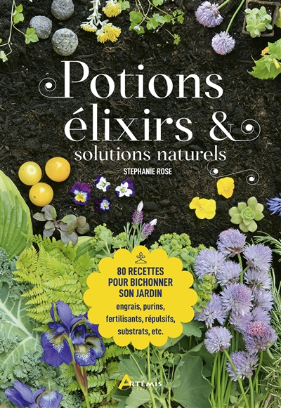 Potions, élixirs & solutions naturelles : 80 recettes pour bichonner son jardin : engrais, purins, fertilisants, répulsifs, substrats, etc.