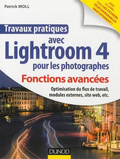 Travaux pratiques avec Lightroom 4 pour les photographes : fonctions avancées : optimisation du flux du travail, modules externes, site web, etc.